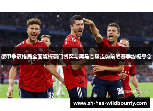 德甲争冠格局全面解析豪门博弈与黑马变量走势前瞻赛季终极悬念 德甲争冠格局全面解析豪门博弈与黑马变量走势前瞻赛季终极悬念