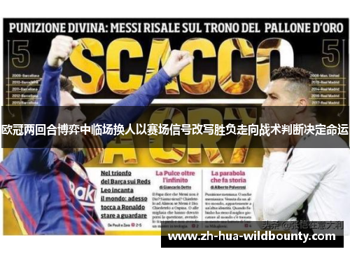 欧冠两回合博弈中临场换人以赛场信号改写胜负走向战术判断决定命运