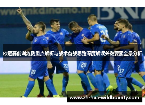 欧冠赛前训练侧重点解析与战术备战思路深度解读关键要素全景分析 欧冠赛前训练侧重点解析与战术备战思路深度解读关键要素全景分析