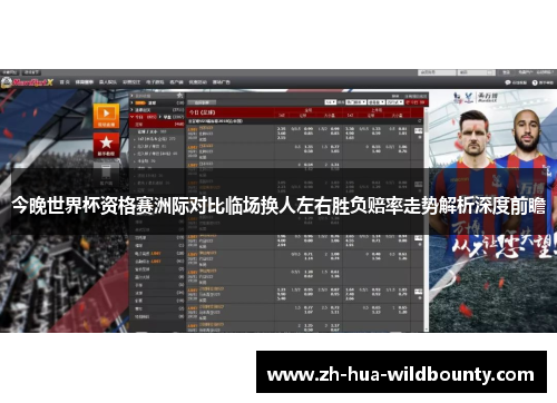 今晚世界杯资格赛洲际对比临场换人左右胜负赔率走势解析深度前瞻 今晚世界杯资格赛洲际对比临场换人左右胜负赔率走势解析深度前瞻