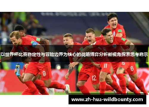 以世界杯比赛稳定性与冒险边界为核心的战略博弈分析新视角探索思考启示
