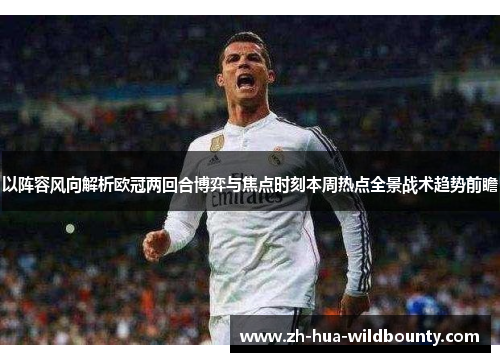 以阵容风向解析欧冠两回合博弈与焦点时刻本周热点全景战术趋势前瞻 以阵容风向解析欧冠两回合博弈与焦点时刻本周热点全景战术趋势前瞻