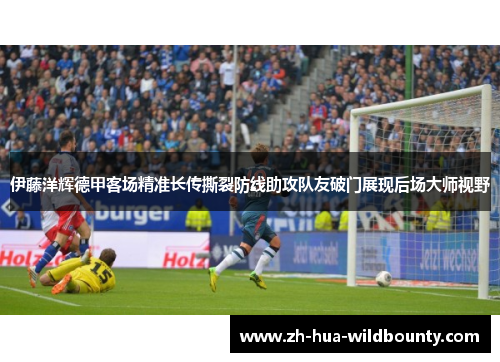 伊藤洋辉德甲客场精准长传撕裂防线助攻队友破门展现后场大师视野