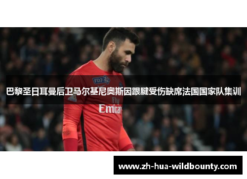 巴黎圣日耳曼后卫马尔基尼奥斯因跟腱受伤缺席法国国家队集训