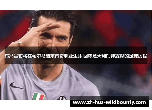 布冯宣布将在帕尔马结束传奇职业生涯 回顾意大利门神辉煌的足球历程 布冯宣布将在帕尔马结束传奇职业生涯 回顾意大利门神辉煌的足球历程