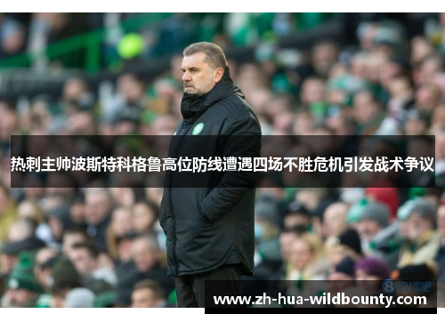 热刺主帅波斯特科格鲁高位防线遭遇四场不胜危机引发战术争议