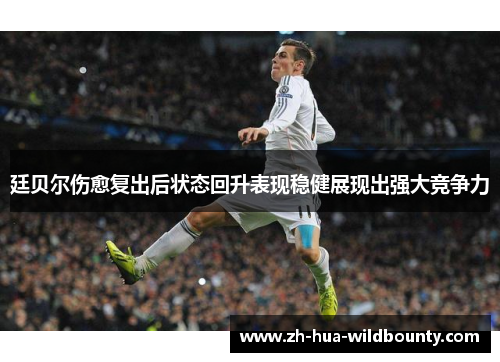 廷贝尔伤愈复出后状态回升表现稳健展现出强大竞争力